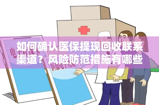 如何确认医保提现回收联系渠道？风险防范措施有哪些？